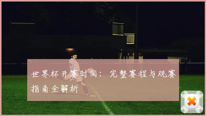 世界杯开赛时间：完整赛程与观赛指南全解析