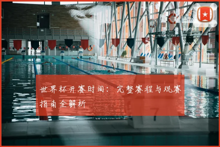 世界杯开赛时间：完整赛程与观赛指南全解析