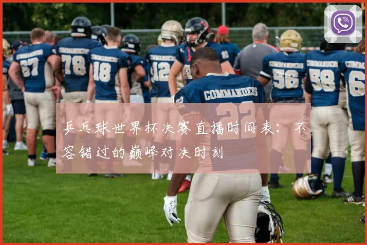 乒乓球世界杯决赛直播时间表：不容错过的巅峰对决时刻