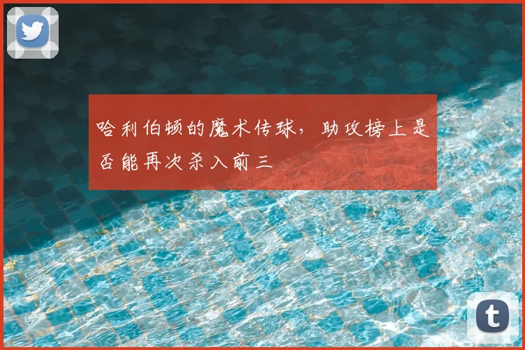 哈利伯顿的魔术传球，助攻榜上是否能再次杀入前三