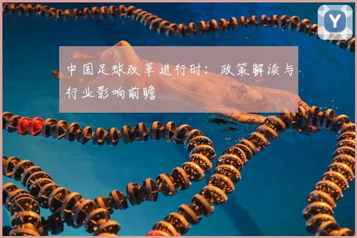 中国足球改革进行时：政策解读与行业影响前瞻