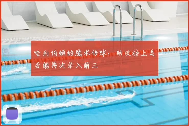 哈利伯顿的魔术传球，助攻榜上是否能再次杀入前三