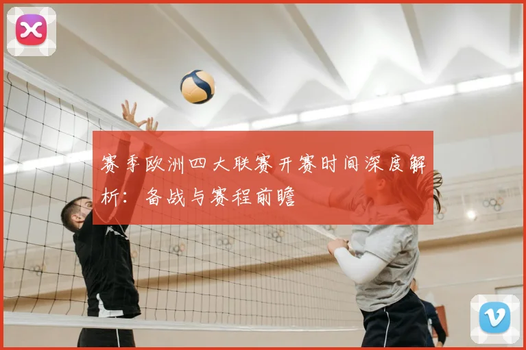 赛季欧洲四大联赛开赛时间深度解析：备战与赛程前瞻
