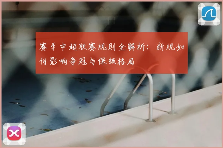 赛季中超联赛规则全解析：新规如何影响争冠与保级格局