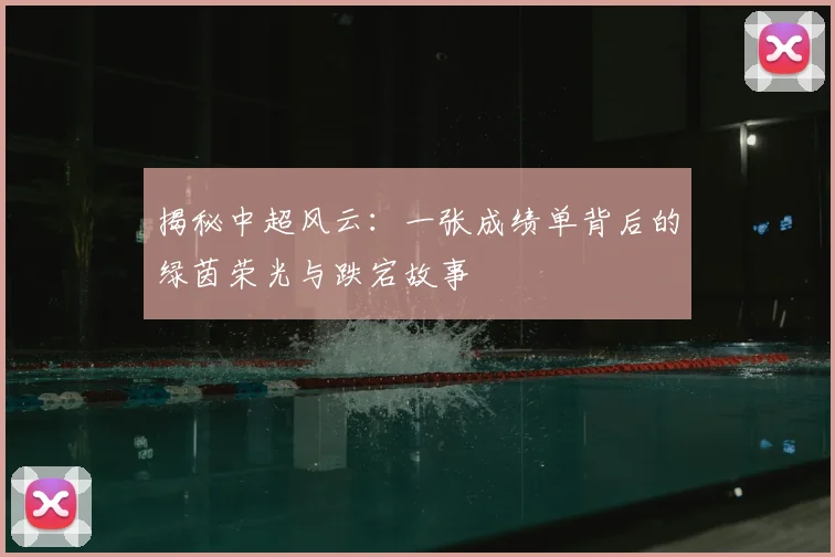 揭秘中超风云：一张成绩单背后的绿茵荣光与跌宕故事