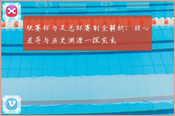 联赛杯与足总杯赛制全解析：核心差异与历史渊源一探究竟