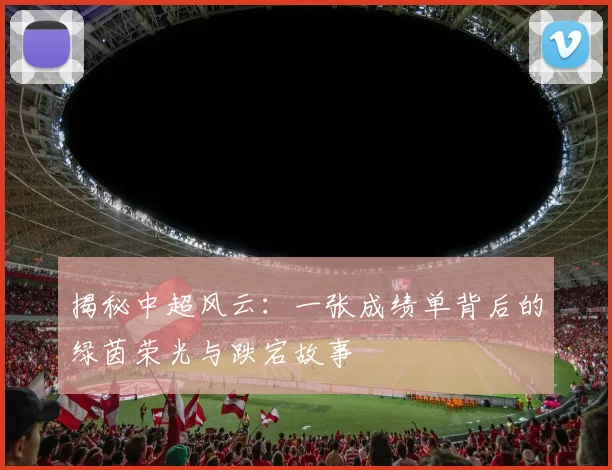 揭秘中超风云：一张成绩单背后的绿茵荣光与跌宕故事