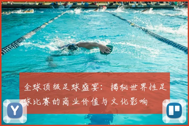全球顶级足球盛宴：揭秘世界性足球比赛的商业价值与文化影响