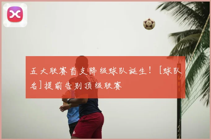 五大联赛首支降级球队诞生！[球队名]提前告别顶级联赛