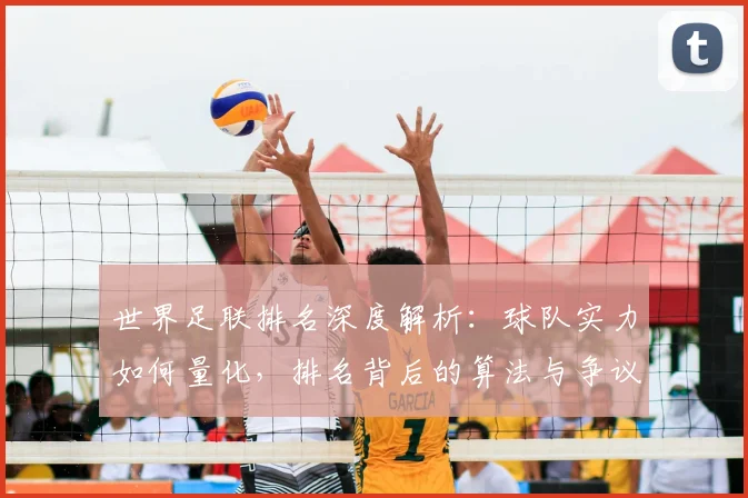 世界足联排名深度解析：球队实力如何量化，排名背后的算法与争议