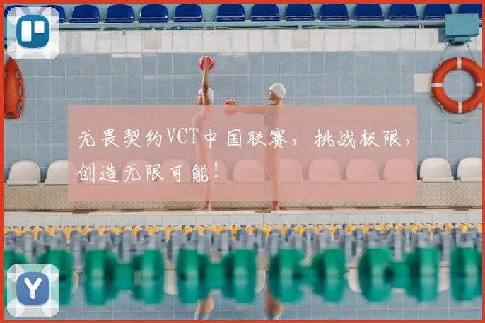 无畏契约VCT中国联赛，挑战极限，创造无限可能！